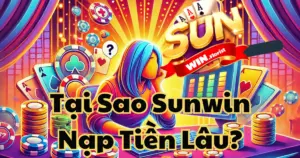 Tại Sao Sunwin Nạp Tiền Lâu? Cách Giải Quyết Khi Gặp Vấn Đề Này